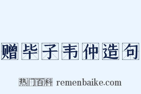 赠毕子韦仲造句是什么意思的图片